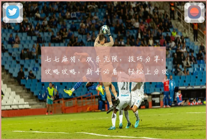 七七麻将，欢乐无限，技巧分享，攻略攻略，新手必看，轻松上分攻略，三步走