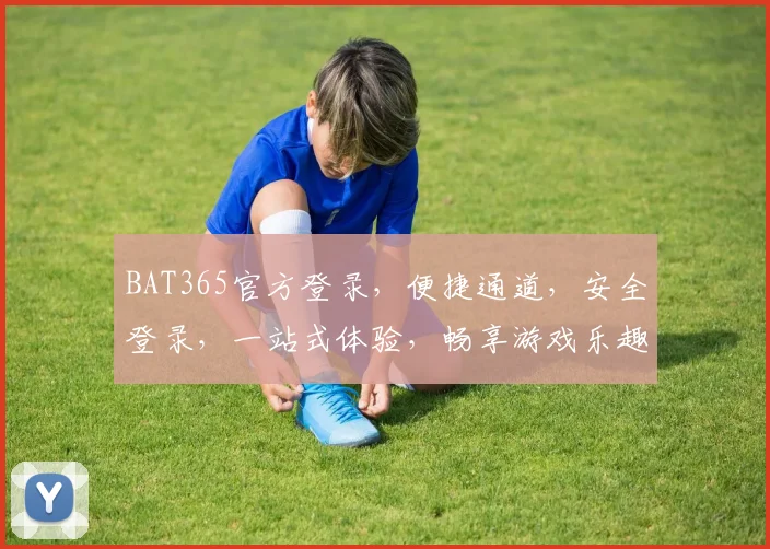 BAT365官方登录，便捷通道，安全登录，一站式体验，畅享游戏乐趣，双通道保障。