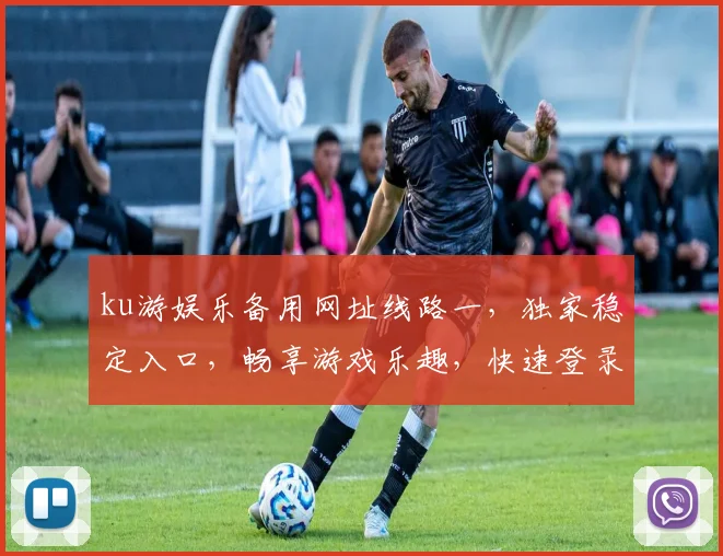 ku游娱乐备用网址线路一，独家稳定入口，畅享游戏乐趣，快速登录体验
