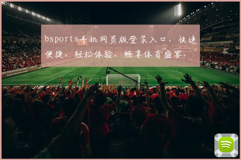 bsports手机网页版登录入口，快速便捷，轻松体验，畅享体育盛宴，登录即享