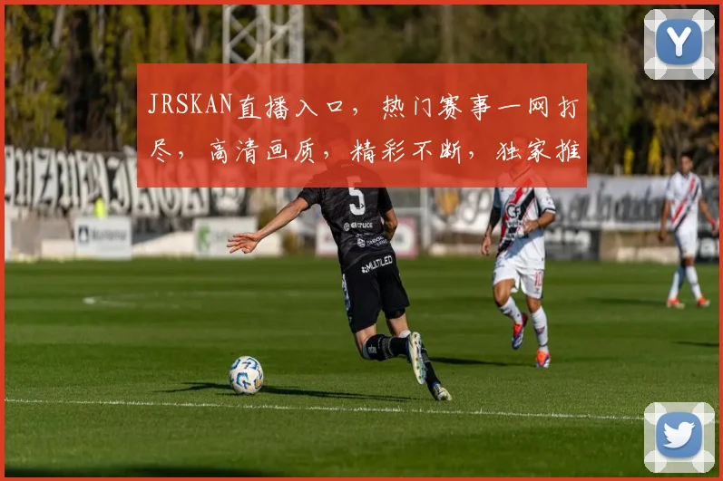 JRSKAN直播入口，热门赛事一网打尽，高清画质，精彩不断，独家推荐，不容错过，尽在掌握