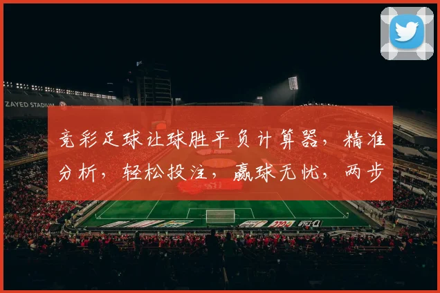竞彩足球让球胜平负计算器，精准分析，轻松投注，赢球无忧，两步即可
