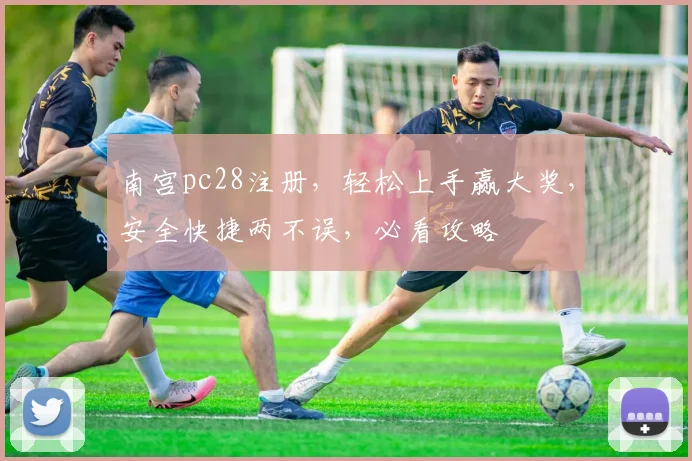 南宫pc28注册，轻松上手赢大奖，安全快捷两不误，必看攻略