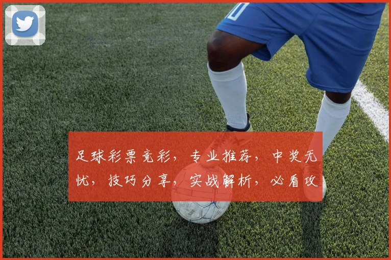足球彩票竞彩，专业推荐，中奖无忧，技巧分享，实战解析，必看攻略